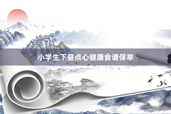 小学生下昼点心健康食谱保举